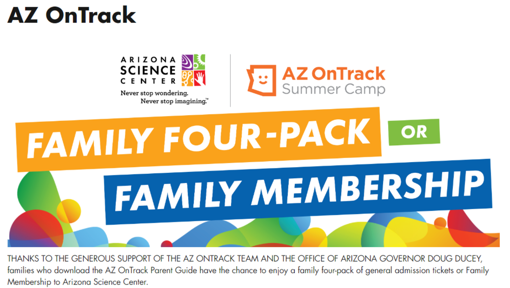 Arizona Science Center family four pack or family membership resource.  Must apply and gather information at https://www.azscience.org/events-programs/az-ontrack