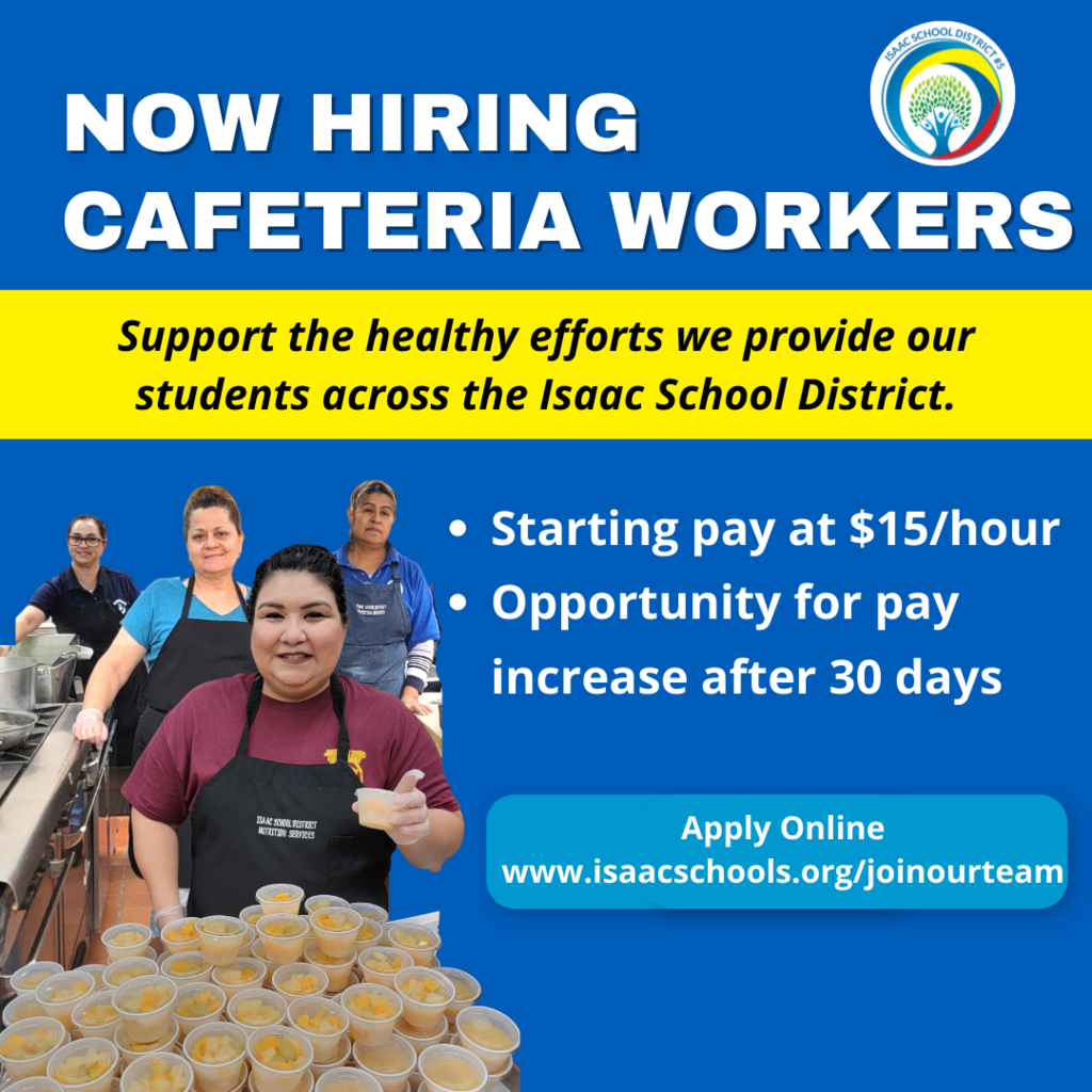 Now Hiring Cafeteria Workers, support the healthy efforts we provide our students across the Isaac School District. Starting pay at $15 per hour and opportunity for pay increase after 30 days. Apply online at www.isaacschools.org/joinourteam