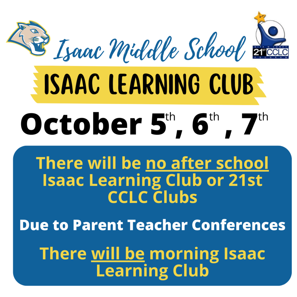 Isaac Middle School Isaac Learning Club October 5th, 6th, 7th. There will be no after school Isaac Learning Club or 21st CCLC Clubs due to parent teacher conferences. There will be morning Isaac Learning Club.