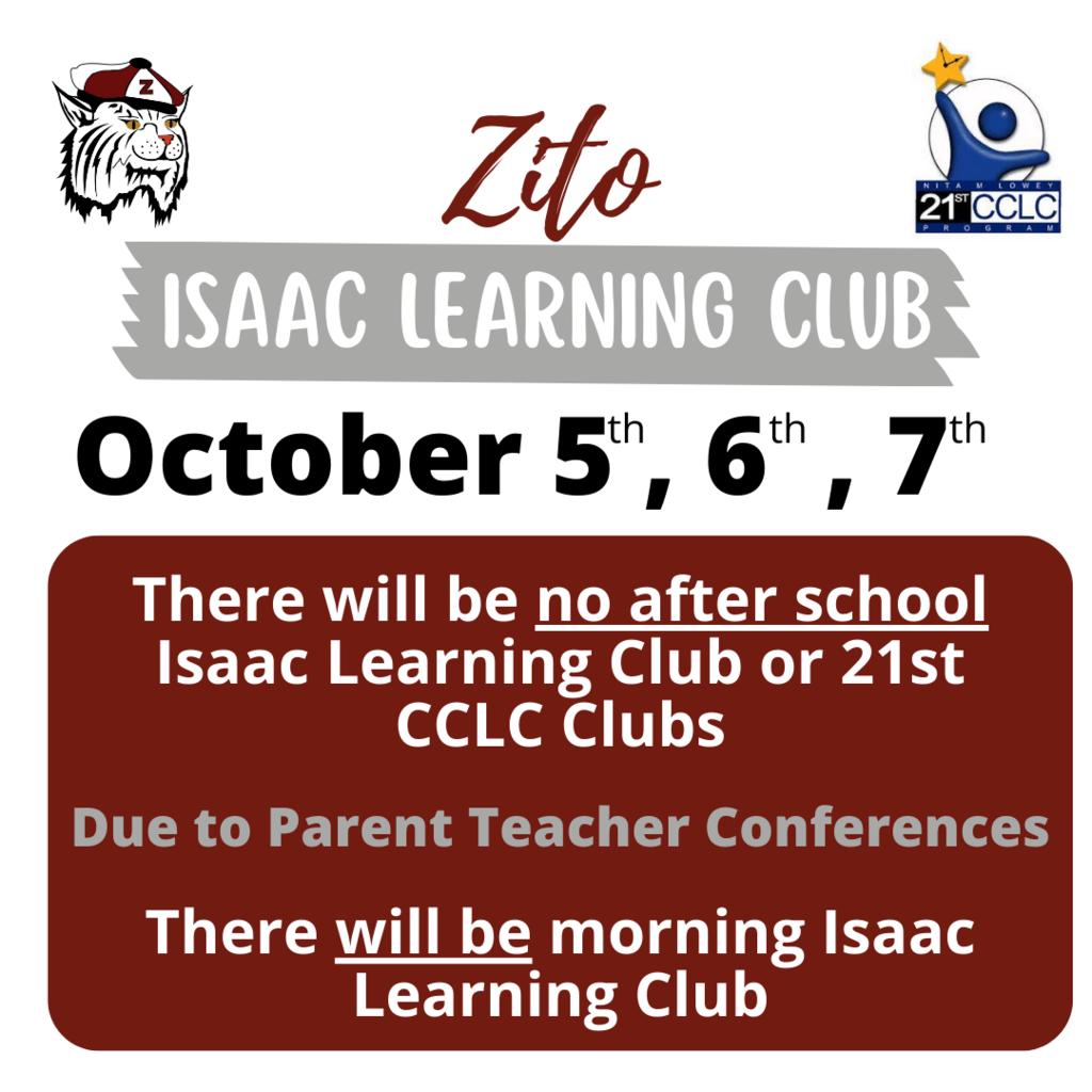 Zito Isaac Learning Club October 5th, 6th, 7th. There will be no after school Isaac Learning Club or 21st CCLC Clubs due to parent teacher conferences. There will be morning Isaac Learning Club.