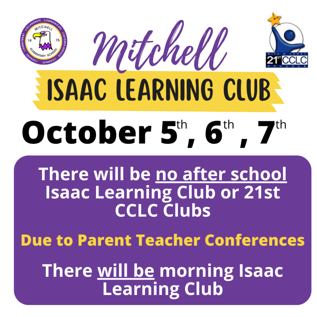 Mitchell Isaac Learning Club October 5th, 6th, 7th. There will be no after school Isaac Learning Club or 21st CCLC Clubs due to parent teacher conferences. There will be morning Isaac Learning Club.