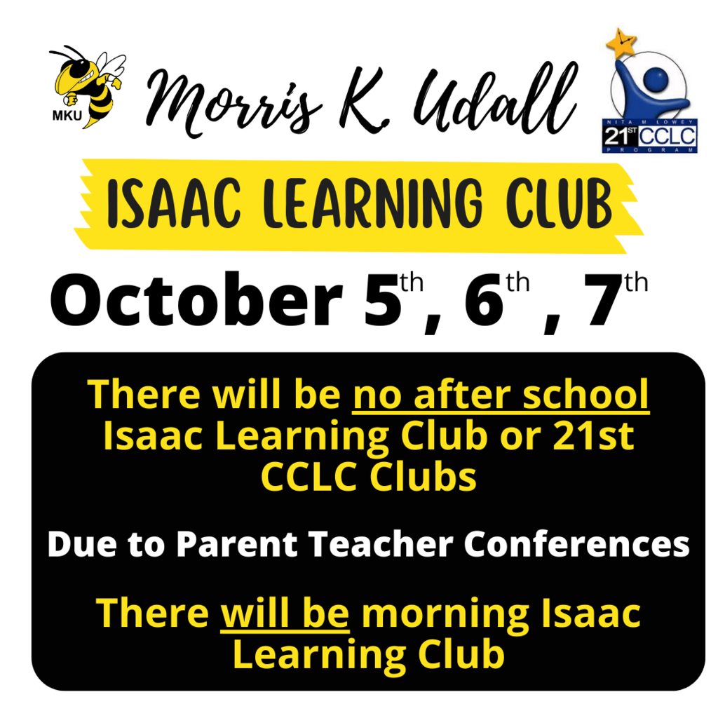 Morris K. Udall Isaac Learning Club October 5th, 6th, 7th. There will be no after school Isaac Learning Club or 21st CCLC Clubs due to parent teacher conferences. There will be morning Isaac Learning Club.