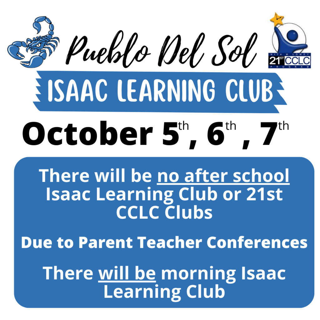 Pueblo Del Sol Isaac Learning Club October 5th, 6th, 7th. There will be no after school Isaac Learning Club or 21st CCLC Clubs due to parent teacher conferences. There will be morning Isaac Learning Club.