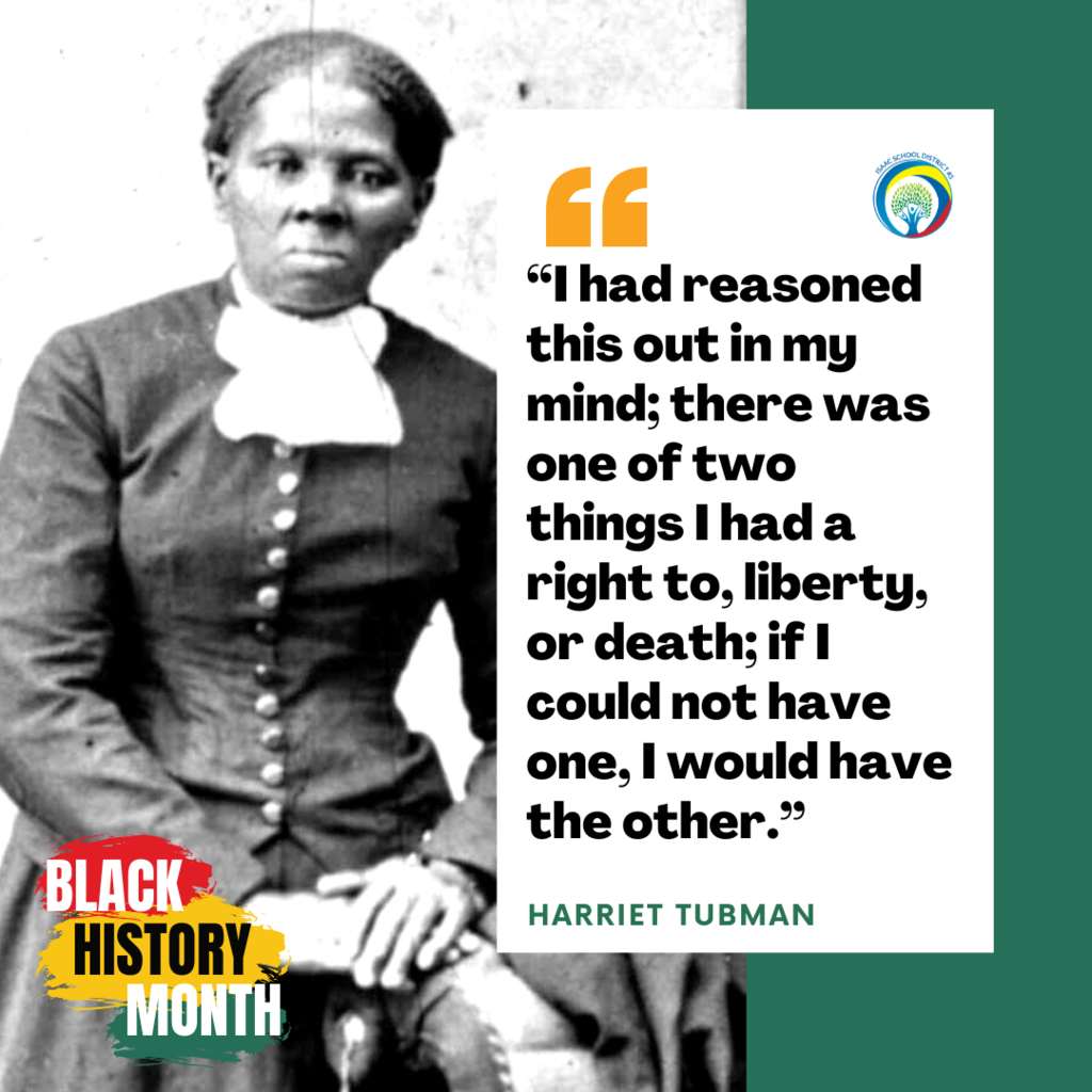 "I had reasoned this out in my mind; there was one of two things I had a right to, liberty, or death; if I could not have one, I would have the other". Harriet Tubman